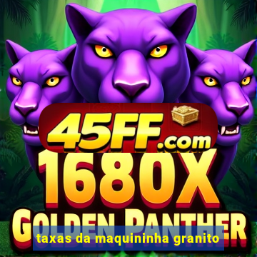 taxas da maquininha granito